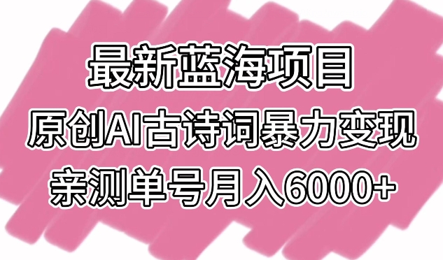 最新蓝海项目，原创AI古诗词暴力变现，亲测单号月入6000+-桐创网