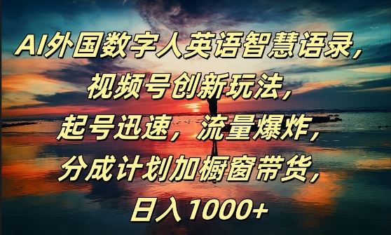 AI外国数字人英语智慧语录，视频号创新玩法，起号迅速，流量爆炸，日入1k+【揭秘】-桐创网