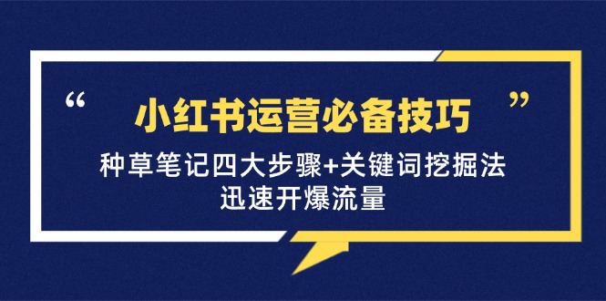 （12926期）小红书运营必备技巧，种草笔记四大步骤+关键词挖掘法：迅速开爆流量-桐创网