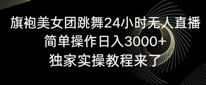 旗袍美女团跳舞24小时无人直播，简单操作日入3000+，独家实操教程来了【揭秘】-桐创网