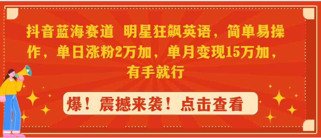 （9115期）抖音蓝海赛道，明星狂飙英语，简单易操作，单日涨粉2万加，单月变现1-桐创网