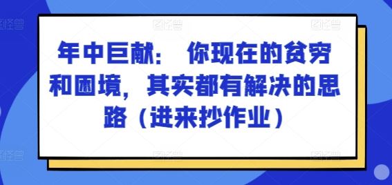 某付费文章：年中巨献： 你现在的贫穷和困境，其实都有解决的思路 (进来抄作业)-桐创网