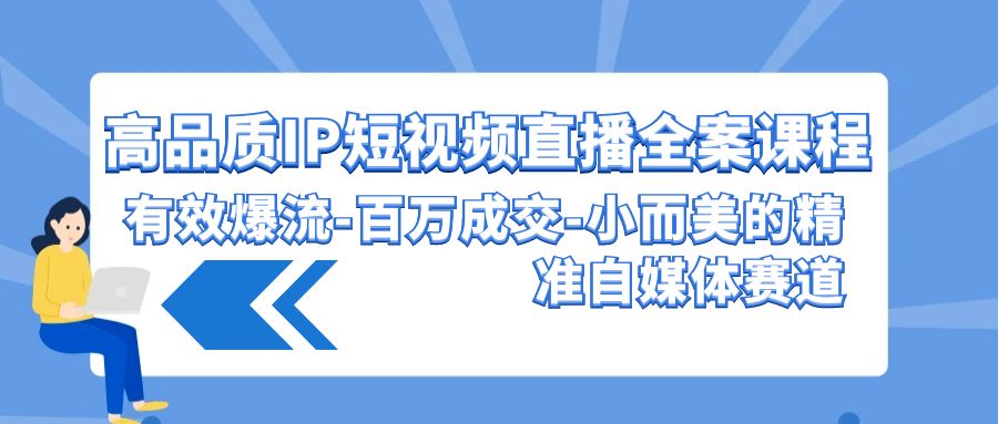 高品质IP短视频直播全案课程，有效爆流百万成交，小而美的精准自媒体赛道-桐创网