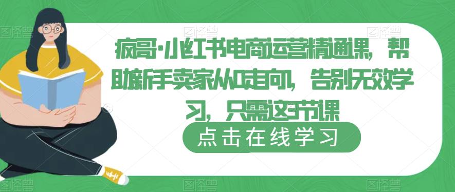 疯哥·小红书电商运营精通课，帮助新手卖家从0走向1，告别无效学习，只需这3节课-桐创网