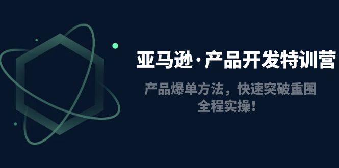 （4882期）亚马逊·产品开发特训营：产品爆单方法，快速突破重围，全程实操！-桐创网