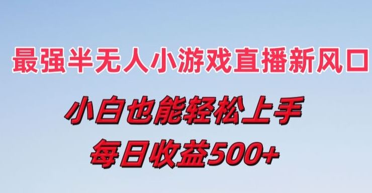 最强半无人直播小游戏新风口，小白也能轻松上手，每日收益5张【揭秘】-桐创网