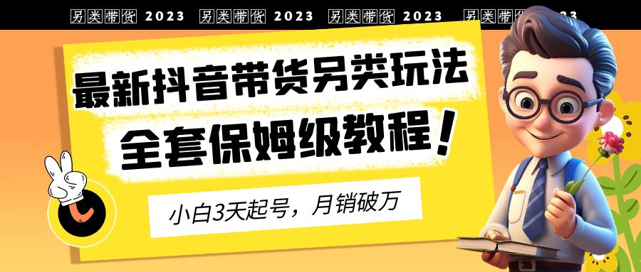 （6702期）2023年最新抖音带货另类玩法，3天起号，月销破万（保姆级教程）-桐创网