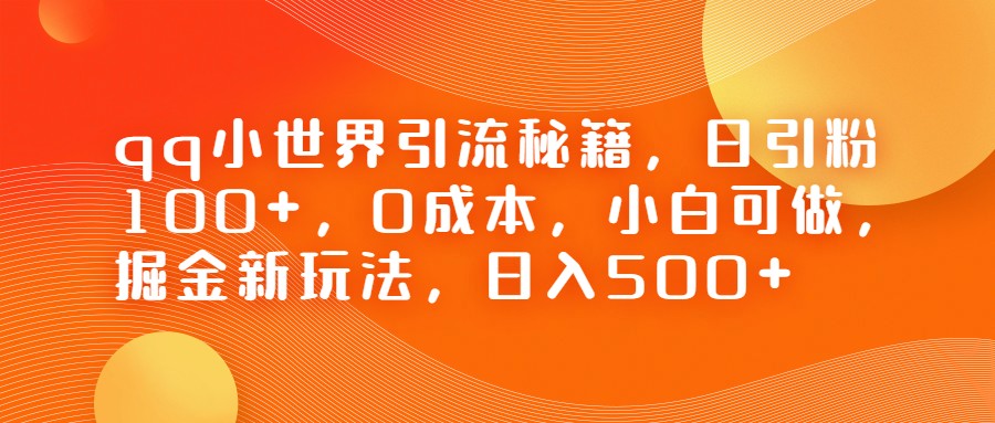 QQ小世界引流秘籍，日引粉100+，0成本，小白可做，掘金新玩法，日入500+-桐创网