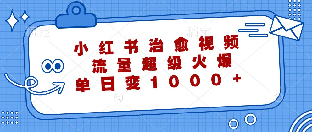 小红书治愈视频，流量超级火爆，单日变现1000+-桐创网