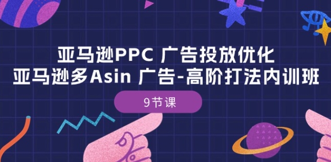 亚马逊PPC 广告投放优化：亚马逊多Asin 广告-高阶打法内训班-9节课-桐创网