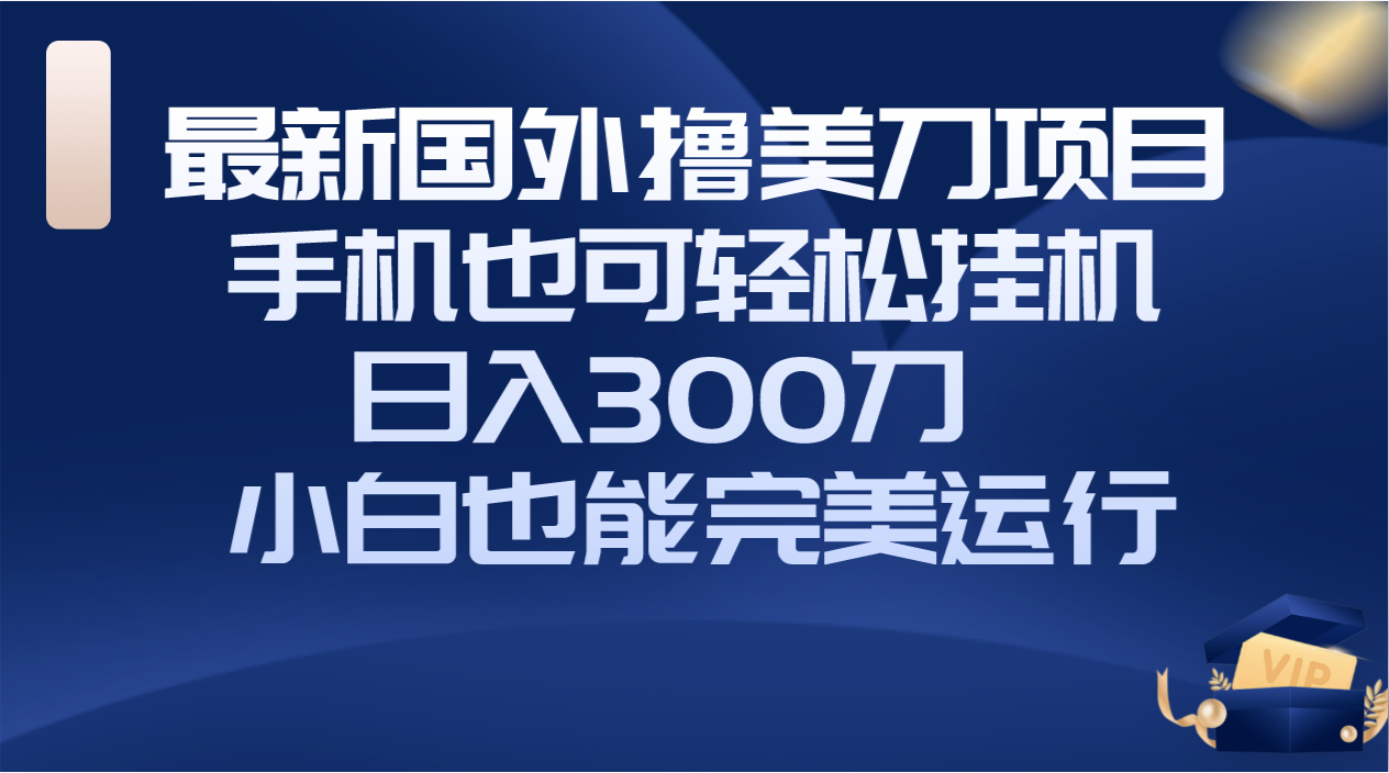 （8230期）国外撸美刀项目，手机也可操作，轻松挂机操作，日入300刀 小白也能完美运行-桐创网