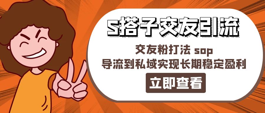 （11548期）某收费888-S搭子交友引流，交友粉打法 sop，导流到私域实现长期稳定盈利-桐创网