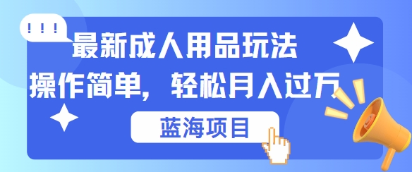 最新成人用品项目玩法，操作简单，动动手，轻松日入几张【揭秘】-桐创网