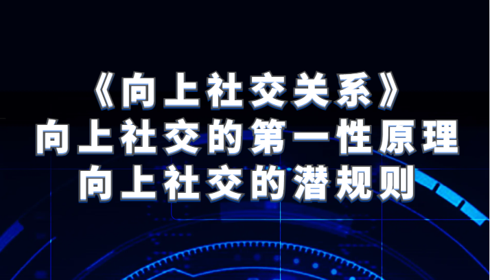 《向上社交关系》向上社交的第一性原理与向上社交的潜规则-桐创网