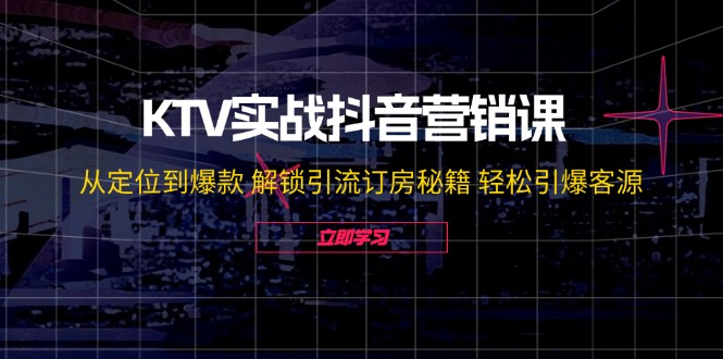 KTV实战抖音营销课：从定位到爆款 解锁引流订房秘籍 轻松引爆客源-桐创网