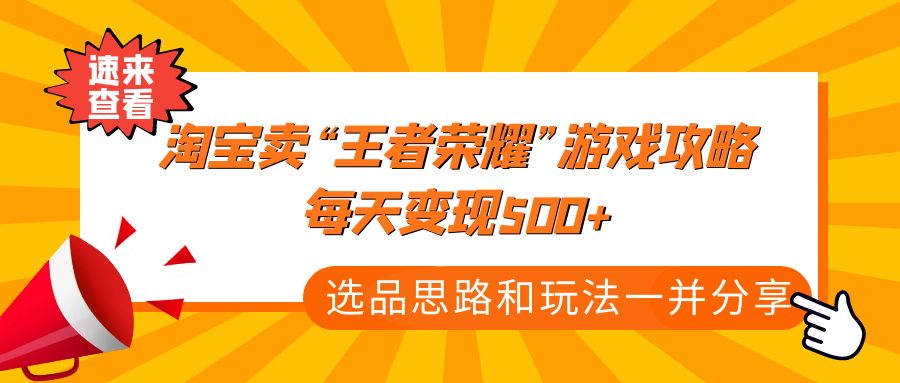 （4646期）某付款文章《淘宝卖“王者荣耀”游戏攻略，每天变现500+，选品思路+玩法》-桐创网