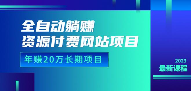 全自动躺赚资源付费网站项目：年赚20万长期项目（详细教程+源码）23年更新-桐创网