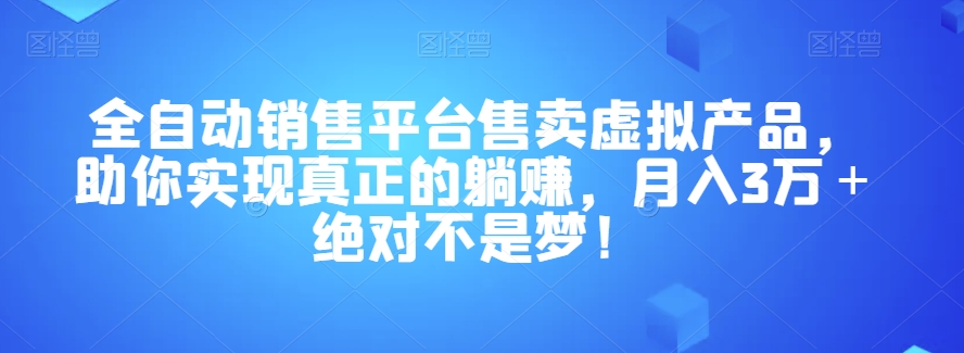 全自动销售平台售卖虚拟产品，助你实现真正的躺赚，月入3万＋绝对不是梦！【揭秘】-桐创网