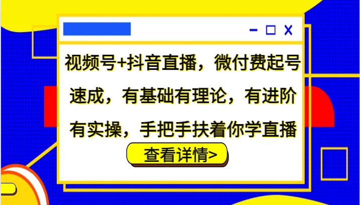 视频号+抖音直播，微付费起号速成，有基础有理论，有进阶有实操，手把手扶着你学直播-桐创网