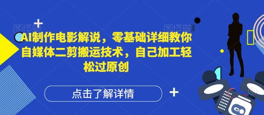 AI制作电影解说，零基础详细教你自媒体二剪搬运技术，自己加工轻松过原创【揭秘】-桐创网