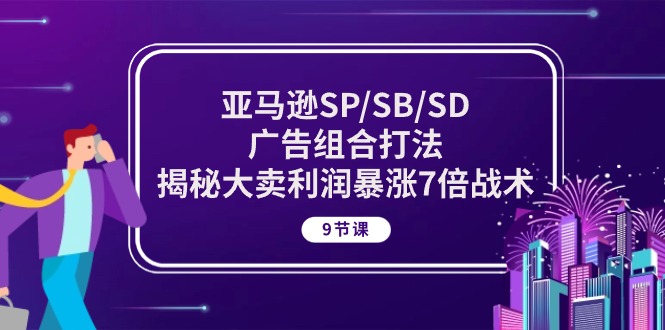 亚马逊SP/SB/SD广告组合打法，揭秘大卖利润暴涨7倍战术 (9节课)-桐创网