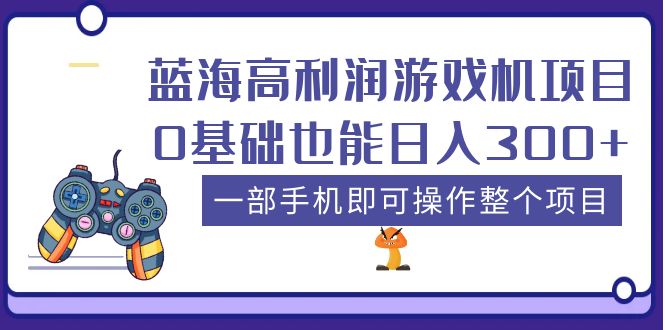 （5365期）蓝海高利润游戏机项目，0基础也能日入300+。一部手机即可操作整个项目-桐创网