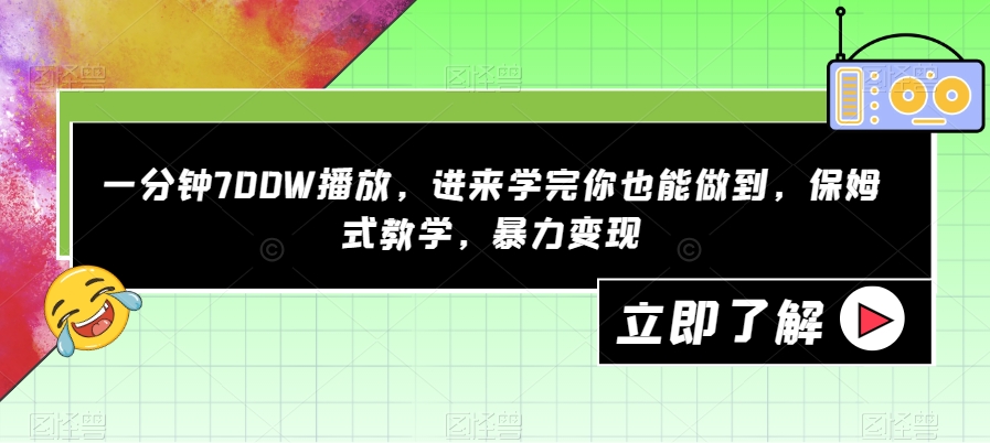 一分钟700W播放，进来学完你也能做到，保姆式教学，暴力变现【揭秘】-桐创网