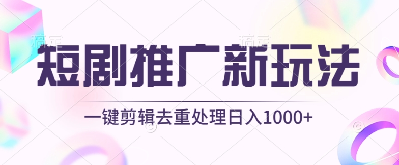 短剧推广新玩法，不剪辑，工具助力一键过原创，日入1000+-桐创网