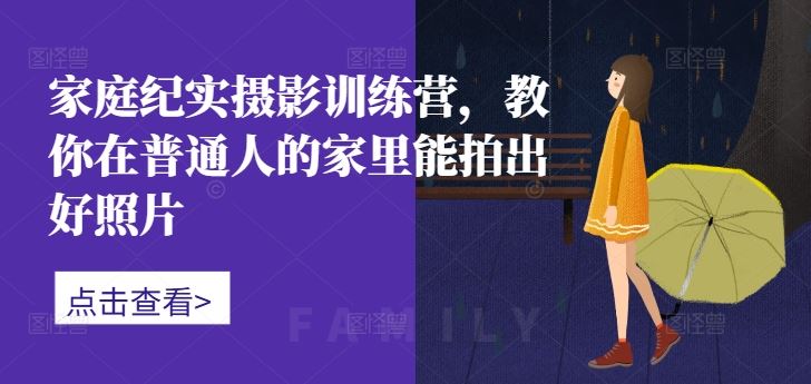 家庭纪实摄影训练营，教你在普通人的家里能拍出好照片-桐创网