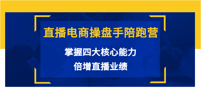 直播电商操盘手陪跑营：掌握四大核心能力，倍增直播业绩（价值980元）-桐创网