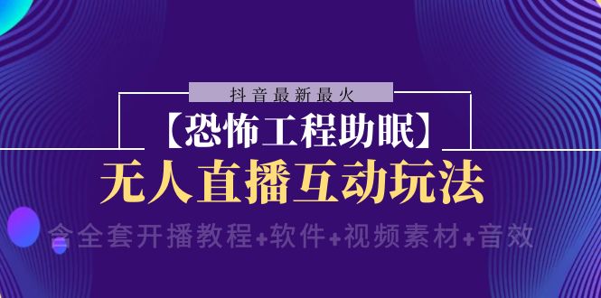 抖音最新最火【恐怖工程助眠】无人直播互动玩法（开播教程+软件+视频素材+音效）-桐创网