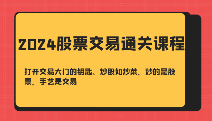 2024股票交易通关课-打开交易大门的钥匙、炒股如炒菜，炒的是股票，手艺是交易-桐创网