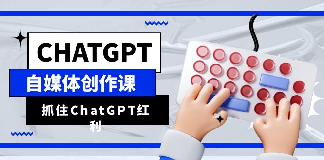 （6391期）ChatGPT自媒体创作课，抓住ChatGPT红利，助你创作效率提升10倍-桐创网