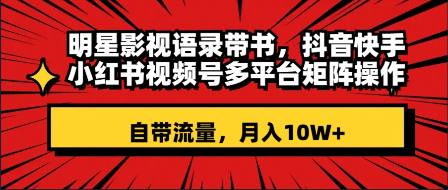 （8275期）明星影视语录带书 抖音快手小红书视频号多平台矩阵操作，自带流量 月入10W+-桐创网