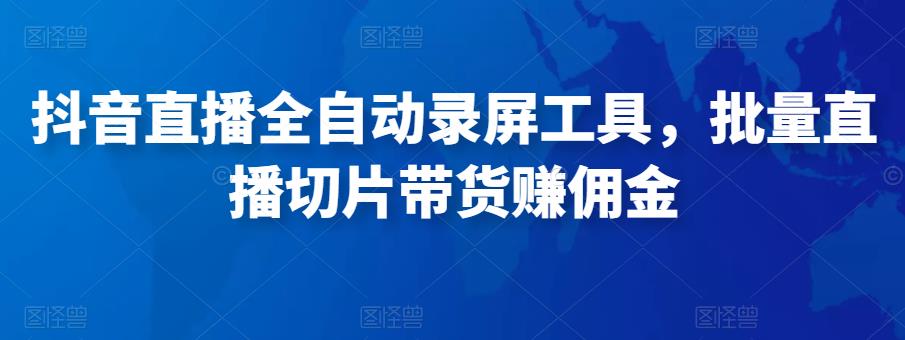 抖音直播全自动录屏工具，批量实时录制直播视频，可带货赚佣金（软件+使用教程）-桐创网