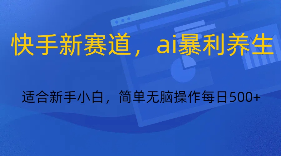 快手新赛道，ai暴利养生，0基础的小白也可以轻松操作轻松日入500+-桐创网