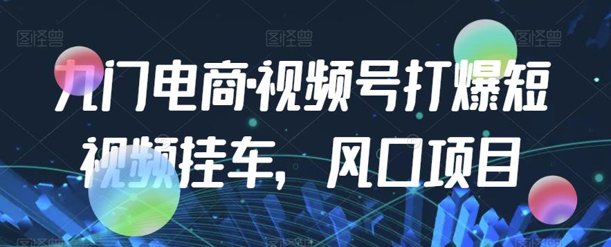 九门电商·视频号打爆短视频挂车，风口项目-桐创网