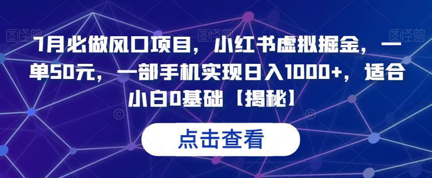 7月必做风口项目，小红书虚拟掘金，一单50元，一部手机实现日入1000+，适合小白0基础【揭秘】-桐创网