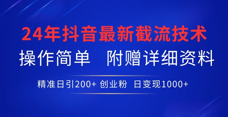 24年最新抖音截流技术，精准日引200+创业粉，操作简单附赠详细资料-桐创网