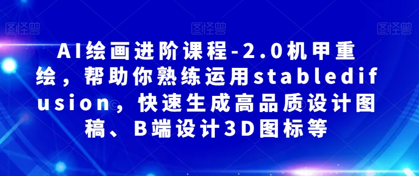 AI绘画进阶课程-2.0机甲重绘，帮助你熟练运用stabledifusion，快速生成高品质设计图稿、B端设计3D图标等-桐创网