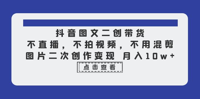 （6471期）抖音图文二创带货，不直播，不拍视频，不用混剪，图片二次创作变现 月入10w-桐创网