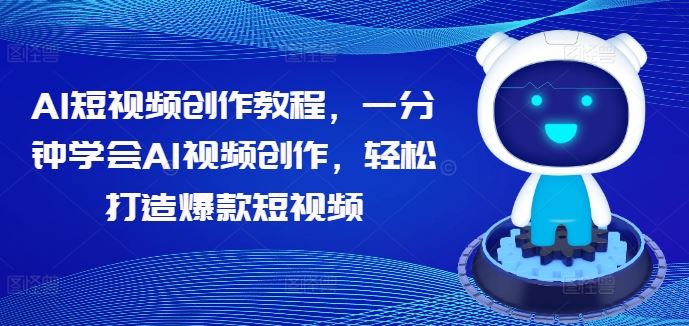 AI短视频创作教程，一分钟学会AI视频创作，轻松打造爆款短视频-桐创网