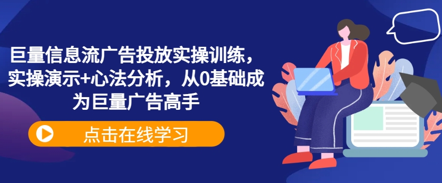 巨量信息流广告投放实操训练，实操演示+心法分析，从0基础成为巨量广告高手-桐创网