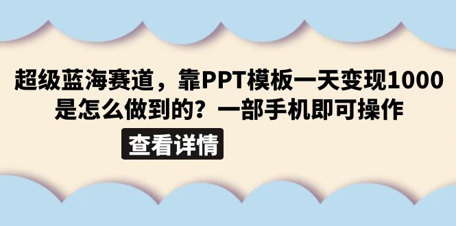 （6385期）超级蓝海赛道，靠PPT模板一天变现1000是怎么做到的（教程+99999份PPT模板）-桐创网