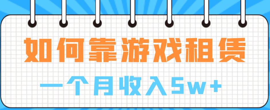 如何靠游戏租赁业务一个月收入5w+【揭秘】-桐创网