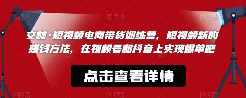 文林·短‮频视‬电商带‮训货‬练营，短视频‮的新‬赚钱方法，在视‮号频‬和抖音‮实上‬现爆单吧-桐创网