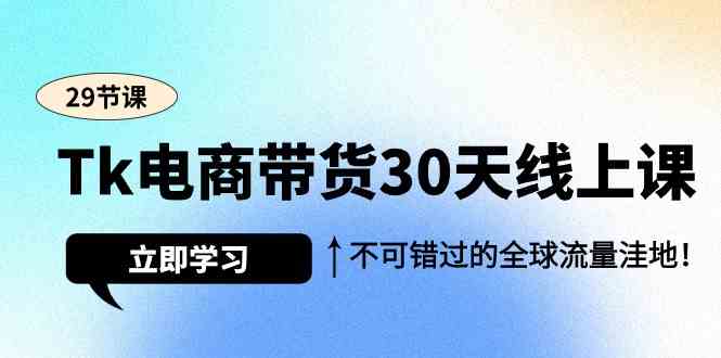 （9463期）Tk电商带货30天线上课，不可错过的全球流量洼地（29节课）-桐创网