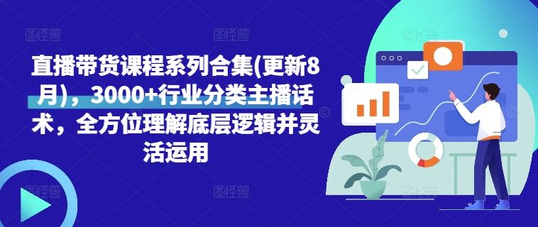 直播带货课程系列合集(更新8月)，3000+行业分类主播话术，全方位理解底层逻辑并灵活运用-桐创网