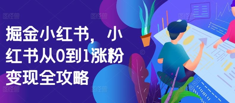 掘金小红书，小红书从0到1涨粉变现全攻略-桐创网