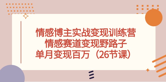 （10448期）情感博主实战变现训练营，情感赛道变现野路子，单月变现百万（26节课）-桐创网